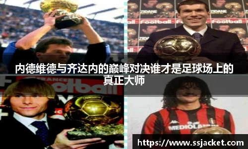 内德维德与齐达内的巅峰对决谁才是足球场上的真正大师
