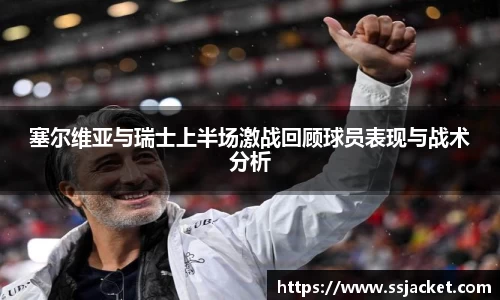 塞尔维亚与瑞士上半场激战回顾球员表现与战术分析