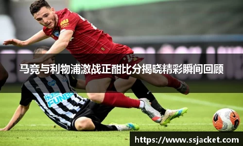 马竞与利物浦激战正酣比分揭晓精彩瞬间回顾