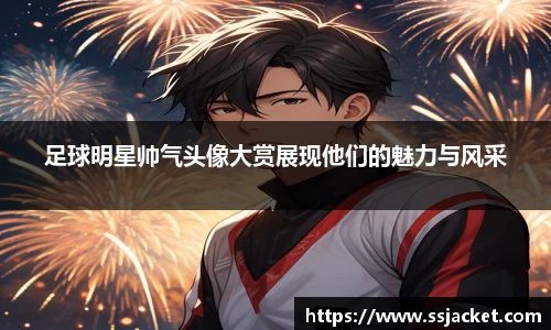 足球明星帅气头像大赏展现他们的魅力与风采